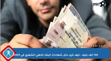 150 ألف جنيه.. كيف تزيد دخل شهادات البنك الأهلي الشهري في 2025؟